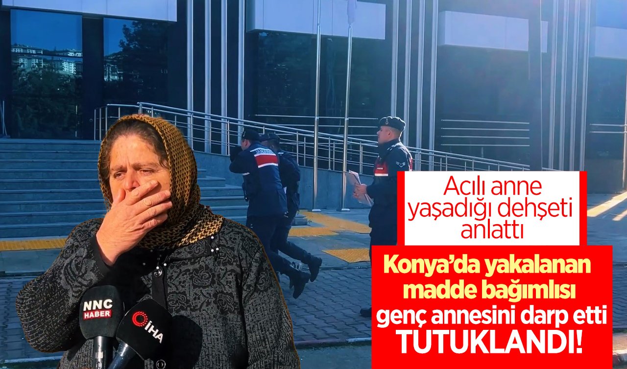     Konya’da yakalanan madde bağımlısı genç annesini darp etti, tutuklandı!