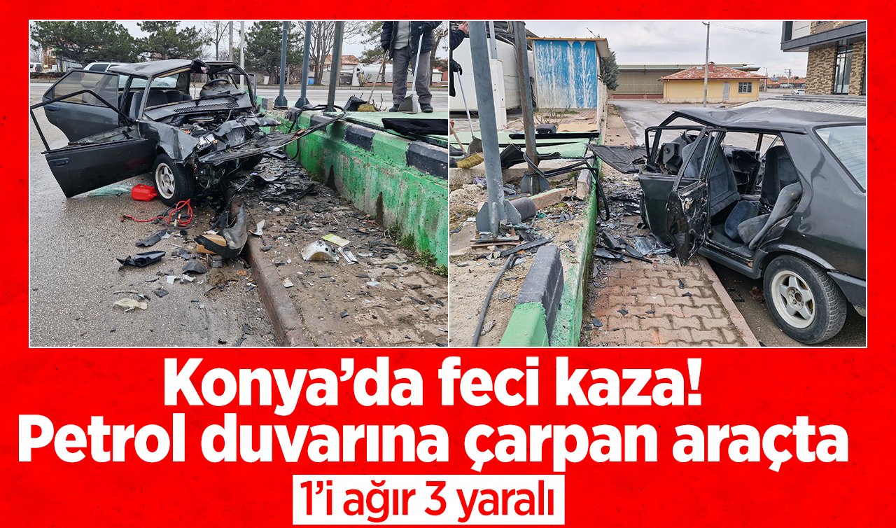 Konya’da feci kaza! Petrol duvarına çarpan araçta 1’i ağır, 3 yaralı