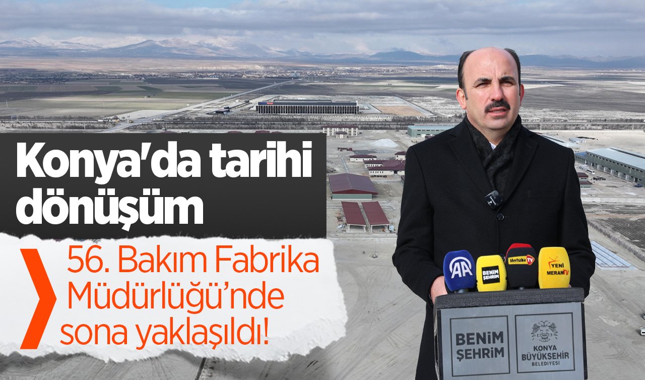 Konya’da Tarihi Dönüşüm: 56. Bakım Fabrika Müdürlüğü’nde Sona Yaklaşıldı!