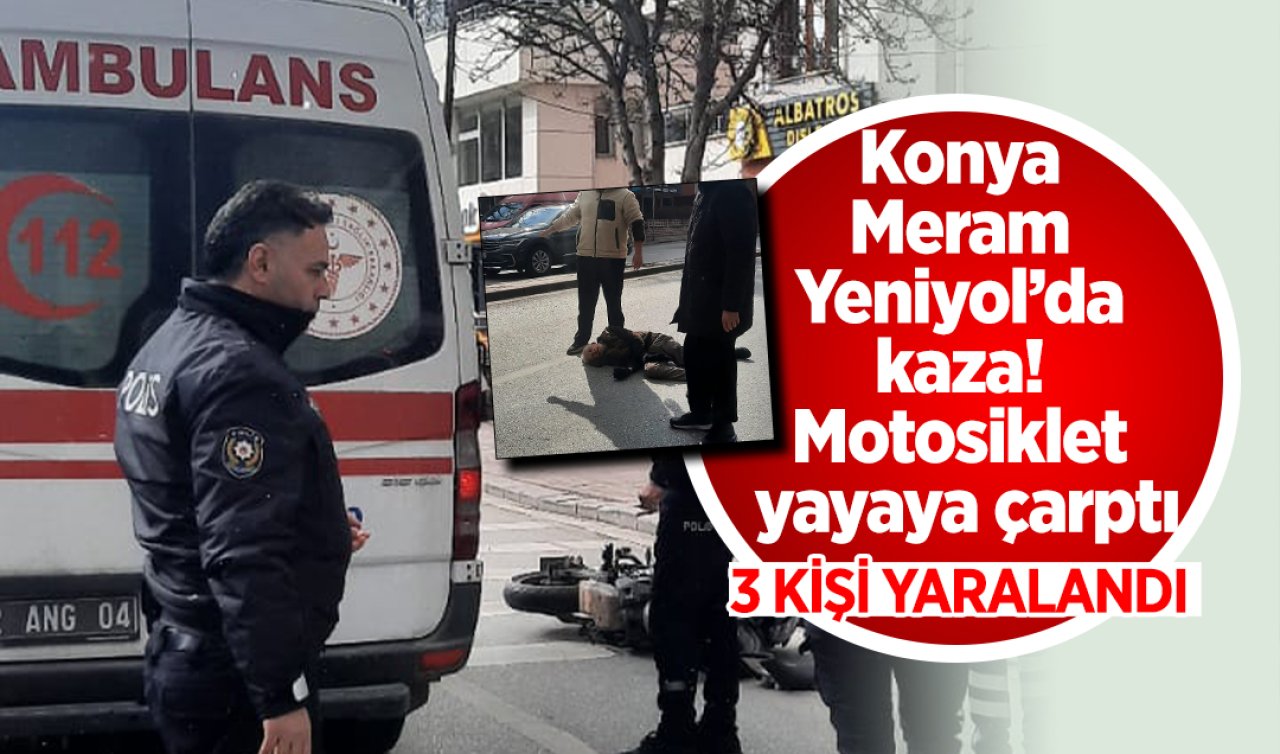 Konya Meram Yeniyol’da kaza! Motosiklet yayaya çarptı: 3 yaralı