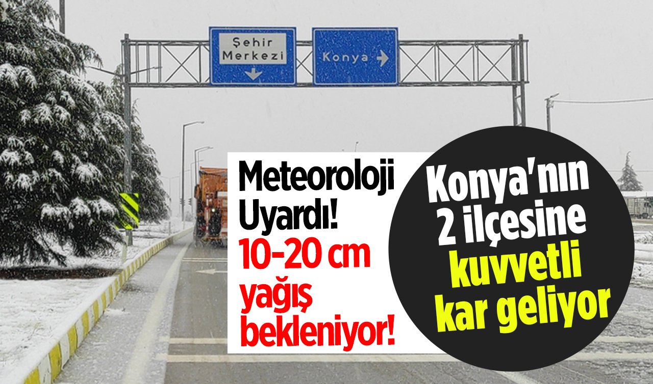 Meteoroloji Uyardı! Konya’nın 2 ilçesine kuvvetli kar geliyor: 10-20 cm yağış bekleniyor! 