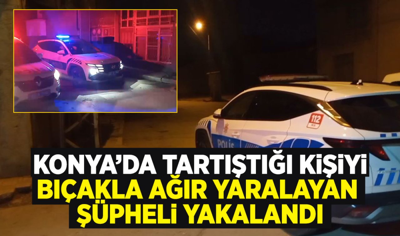 Konya’da tartıştığı kişiyi bıçakla ağır yaralayan şüpheli yakalandı