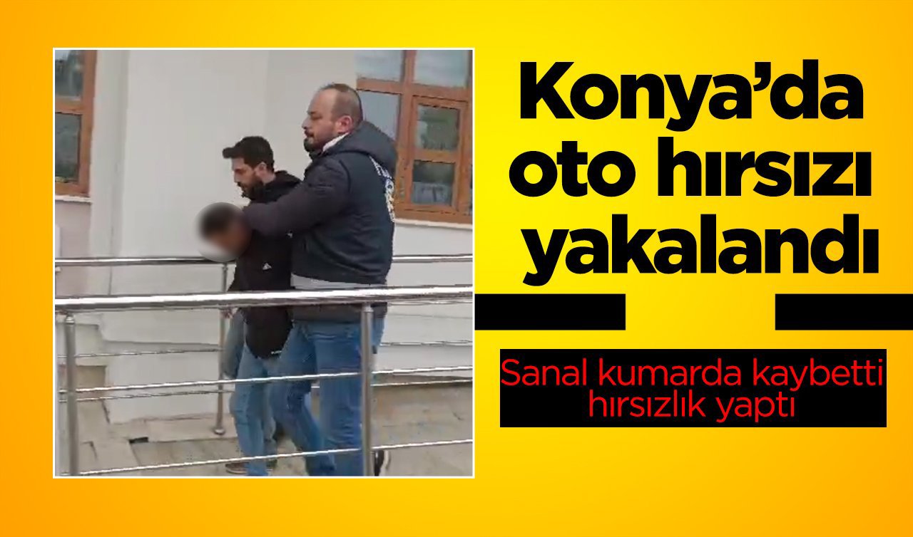 Konya’da oto hırsızı yakalandı: Sanal kumarda kaybetti, hırsızlık yaptı