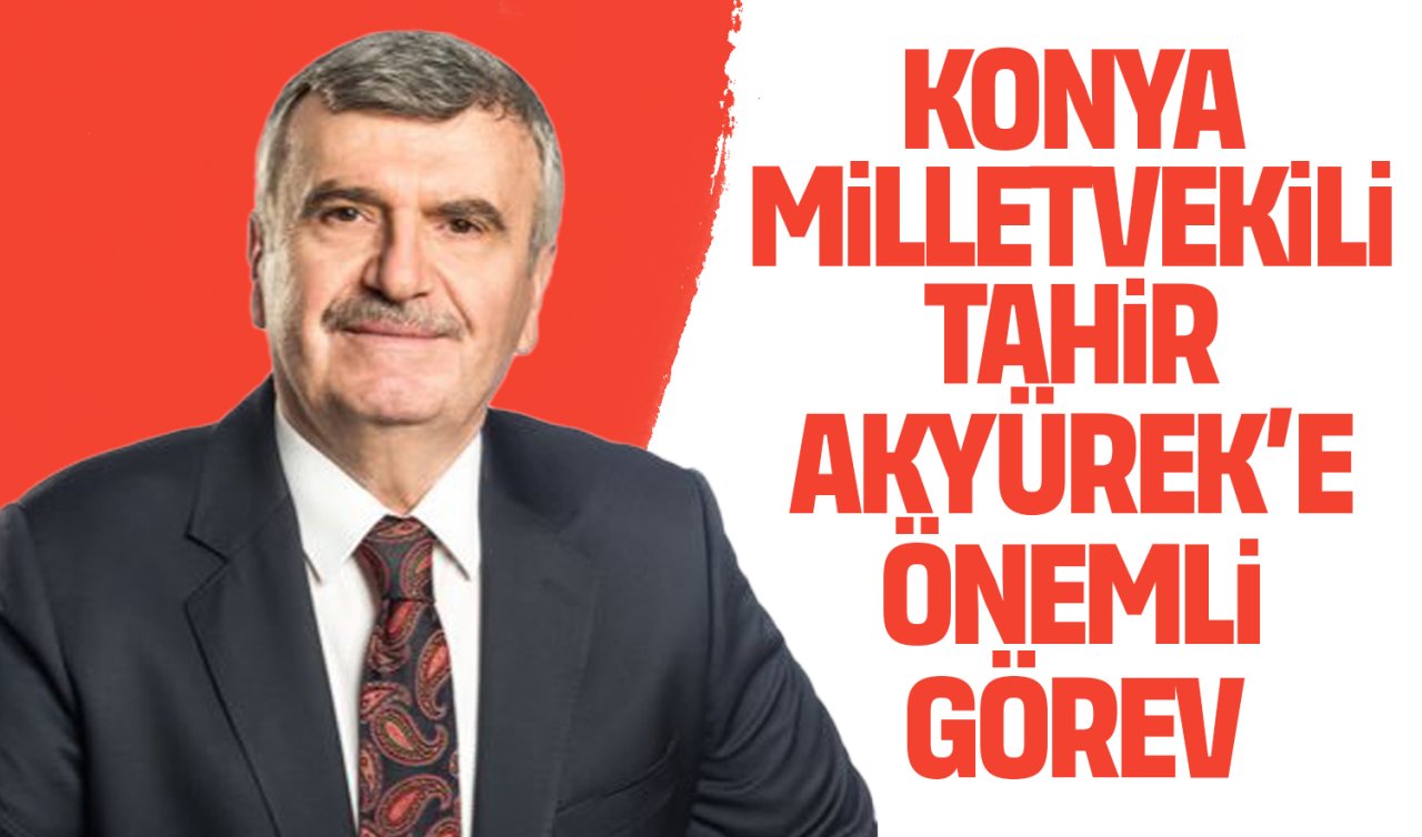 Konya Milletvekili Tahir Akyürek’e önemli görev