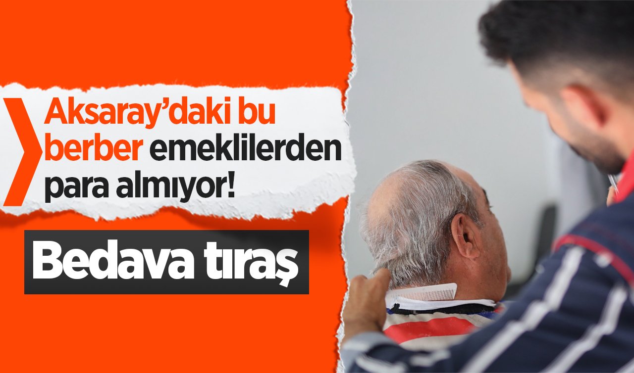 Aksaray’daki bu berber emeklilerden para almıyor! Bedava tıraş