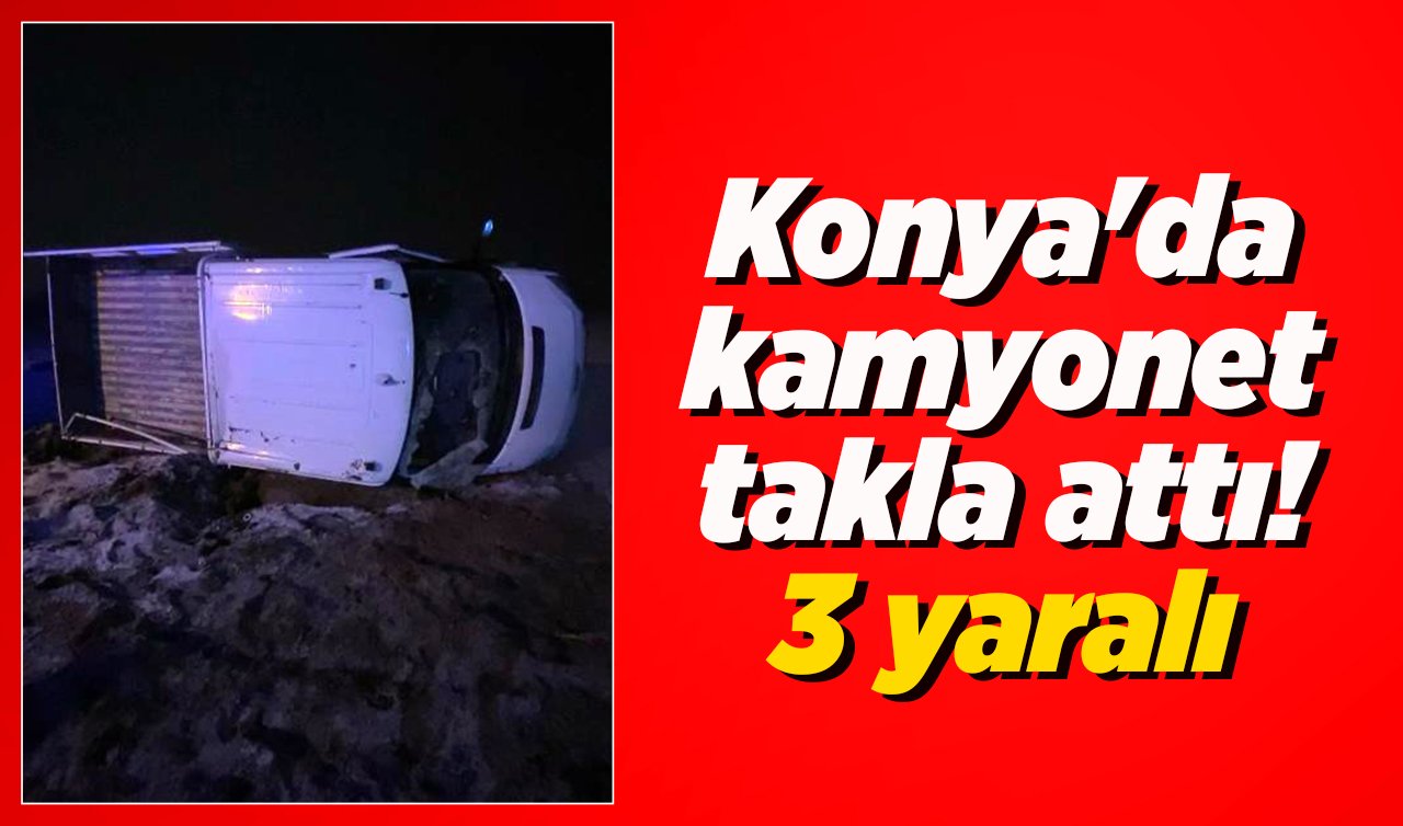 Konya’da kamyonet takla attı! 3 yaralı