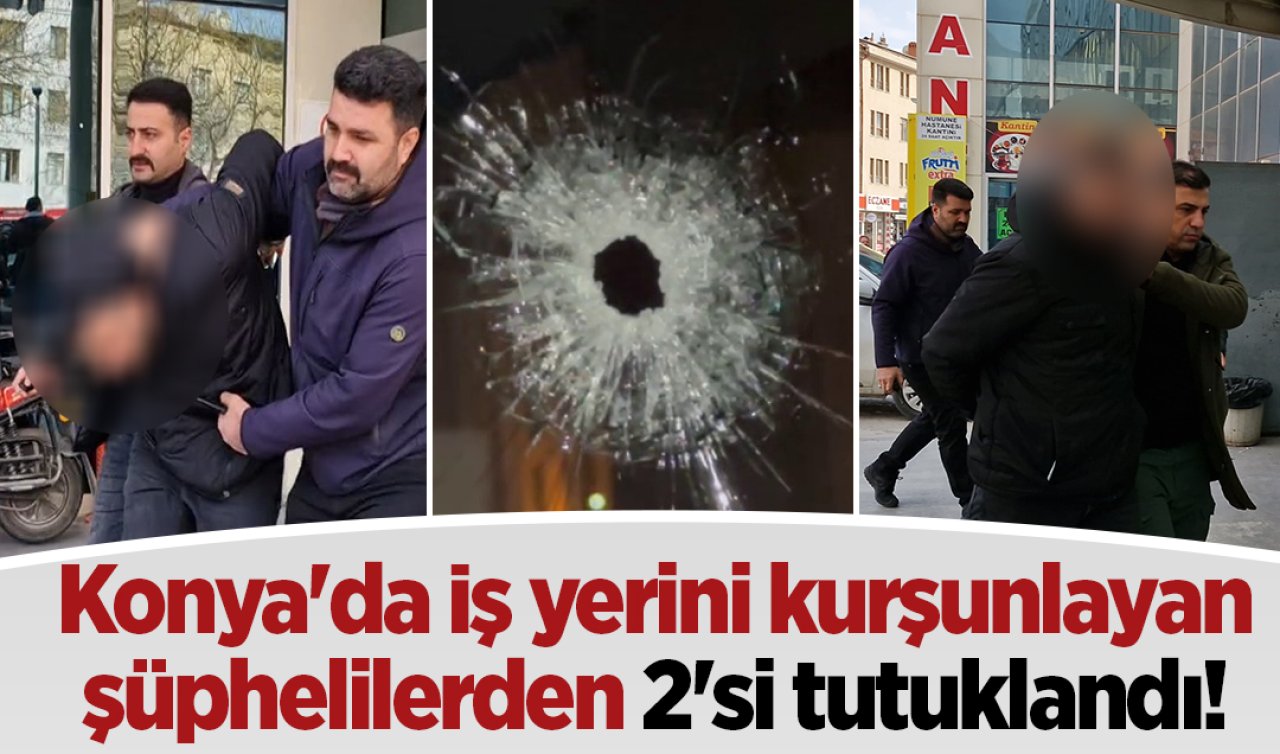 Konya’da iş yerini kurşunlayan şüphelilerden 2’si tutuklandı! 