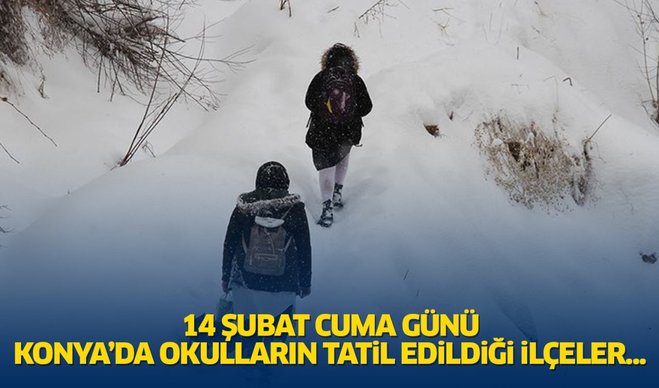  Konya’da 14 Şubat Cuma günü eğitim-öğretime 1 gün ara verilen ilçeler...