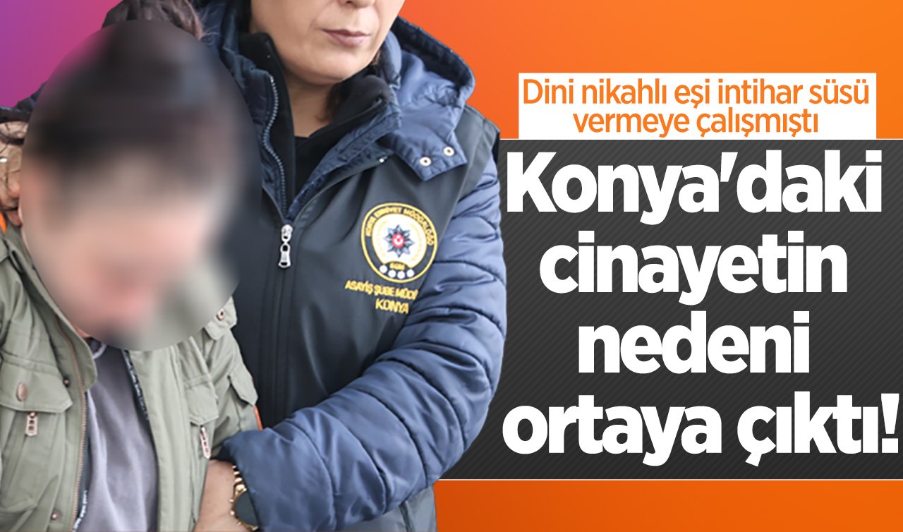 Konya’daki cinayetin nedeni ortaya çıktı! İntihar süsü verilmeye çalışılmıştı