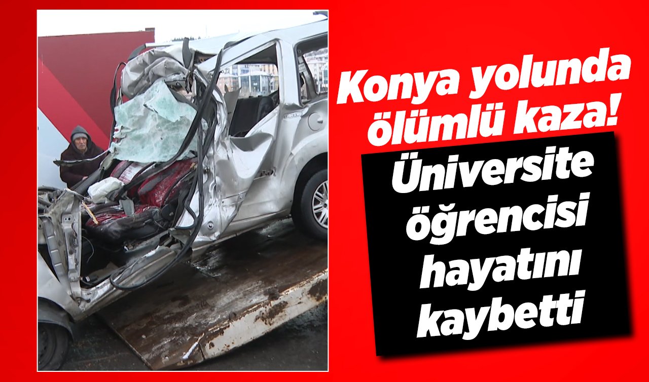  Konya yolunda ölümlü kaza! Üniversite öğrencisi hayatını kaybetti 