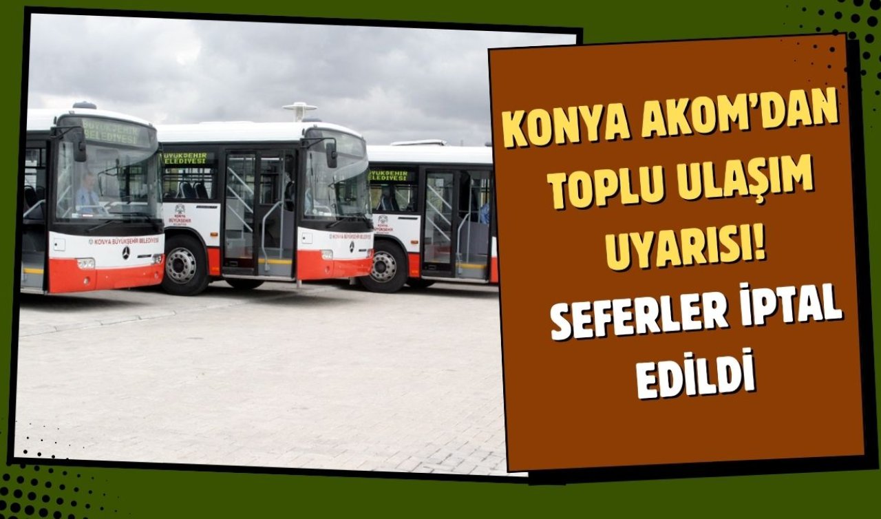  Konya AKOM’dan toplu ulaşım uyarısı! Seferler iptal edildi