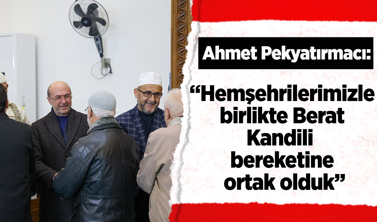 Ahmet Pekyatırmacı: “Hemşehrilerimizle birlikte Berat Kandili bereketine ortak olduk’’