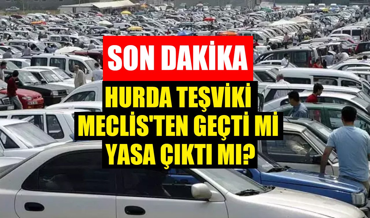 HURDA TEŞVİKİ 2025 | Meclis’ten geçti mi, Yasa çıktı mı? Hangi araçlar hurda sayılacak? ÖTV indirimli araçlar neler? 