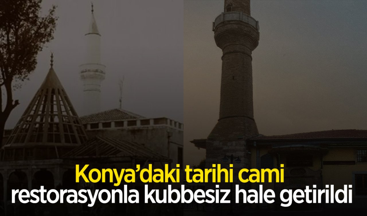 Konya’daki tarihi cami restorasyonla kubbesiz hale getirildi