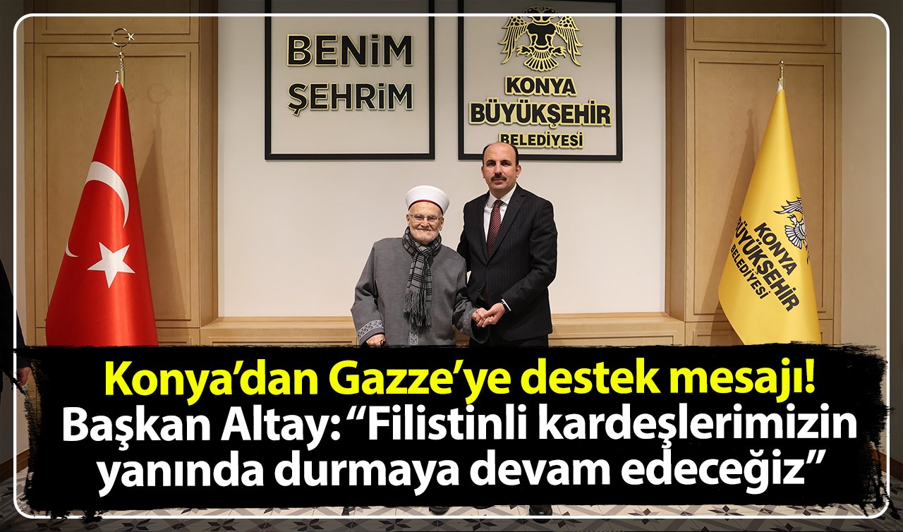 Konya’dan Gazze’ye destek mesajı! Başkan Altay: “Filistinli kardeşlerimizin yanında durmaya devam edeceğiz’’