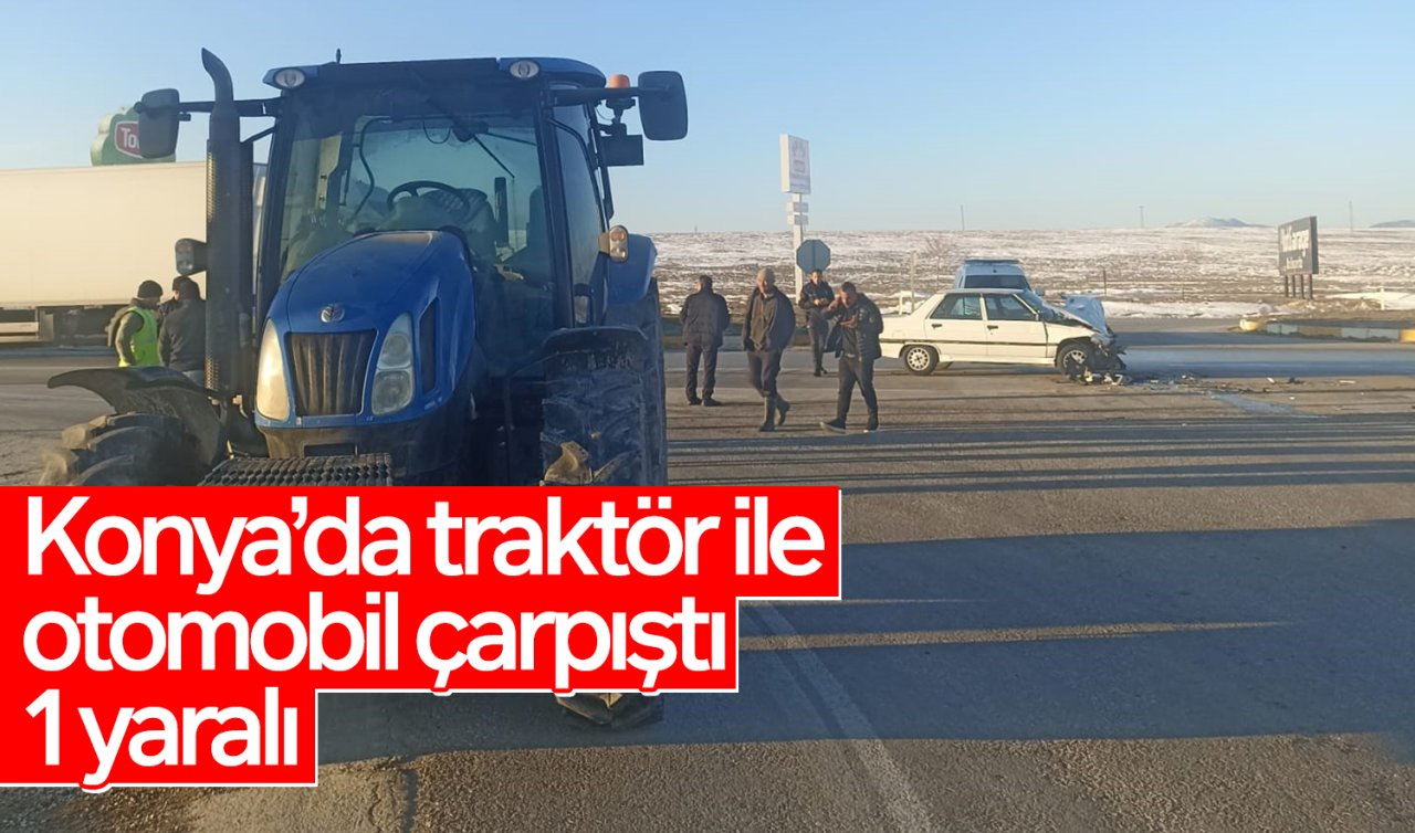 Konya’da traktör ile otomobil çarpıştı: 1 yaralı