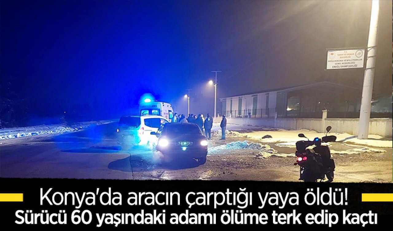 Konya’da aracın çarptığı yaya öldü! Sürücü 60 yaşındaki adamı ölüme terk edip kaçtı