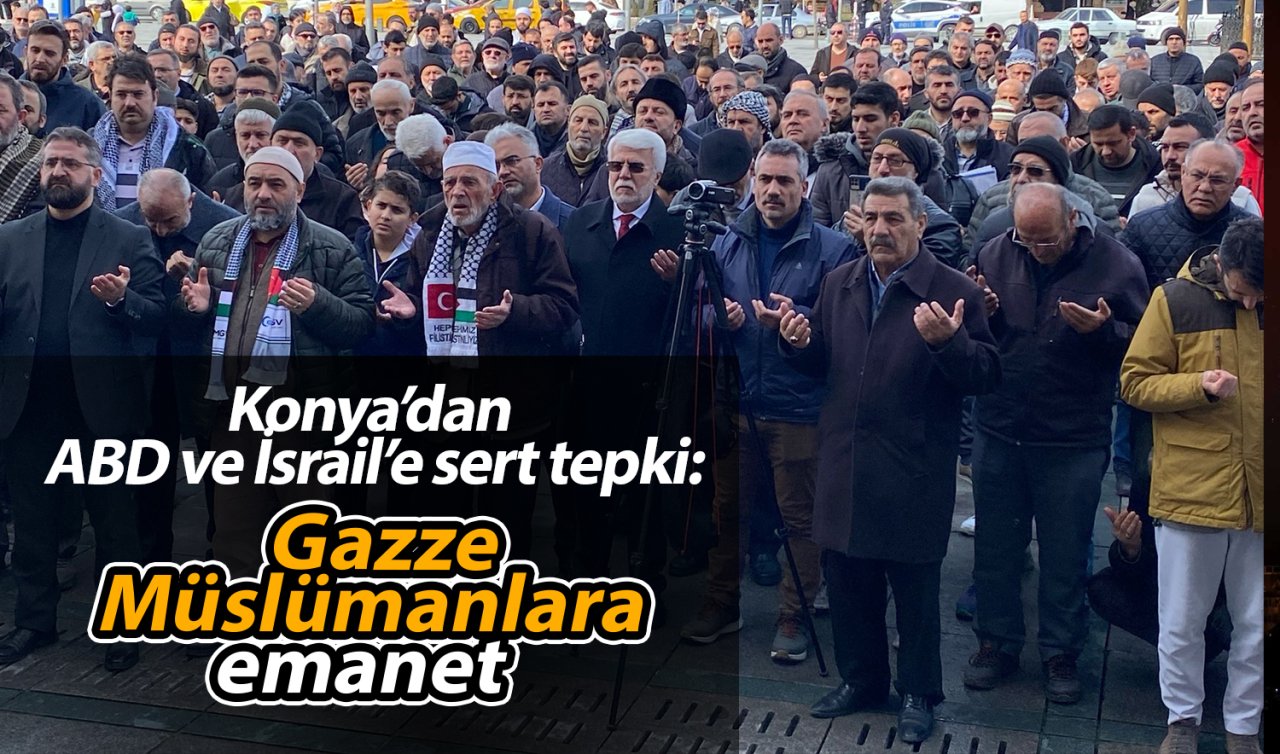 Konya’dan ABD ve İsrail’e sert tepki: Gazze Müslümanlara emanet 