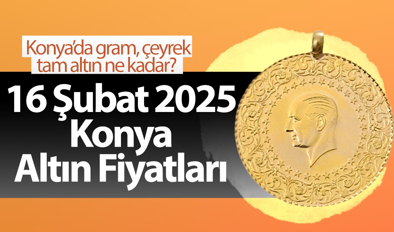 ALTIN FİYATLARI | Bugün Konya’da altın fiyatları: 16 Şubat 2025 Konya’da gram, çeyrek, tam altın ne kadar?