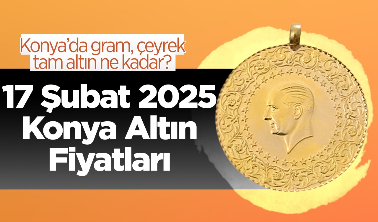 ALTIN FİYATLARI | Bugün Konya’da altın fiyatları: 17 Şubat 2025 Konya’da gram, çeyrek, tam altın ne kadar?