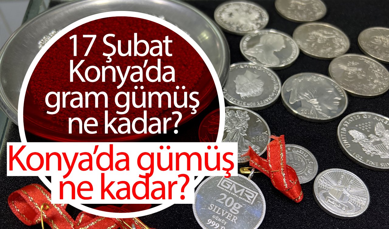 Konya’da gümüş ne kadar? 17 Şubat 2025 Konya’da gram gümüş ne kadar? 1 gr gümüş kaç TL?