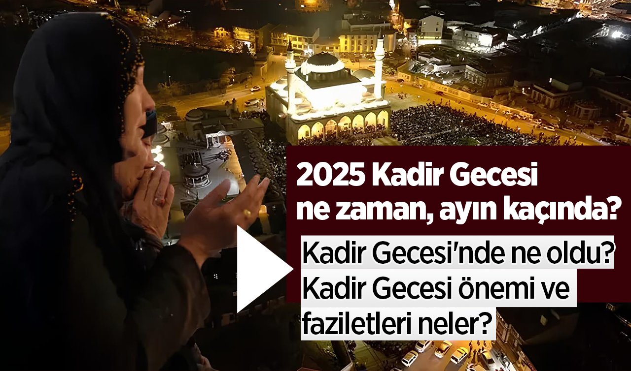 2025 KADİR GECESİ | 2025 Kadir Gecesi hangi gün, Kadir Gecesi’nde ne yapılır, Kadir Gecesi’nde ne oldu kısaca, Kadir Gecesi duası nedir? 