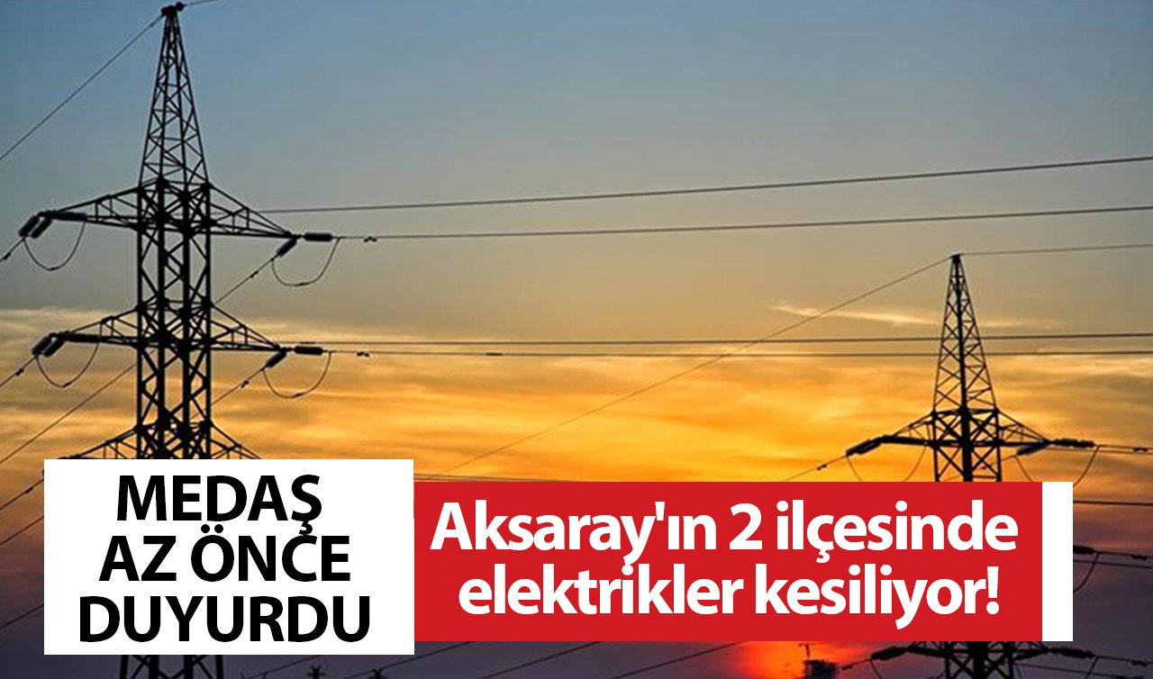 AKSARAY ELEKTRİK KESİNTİ LİSTESİ | Aksaray’ın 2 ilçesinde elektrikler kesiliyor! Medaş tarih verdi