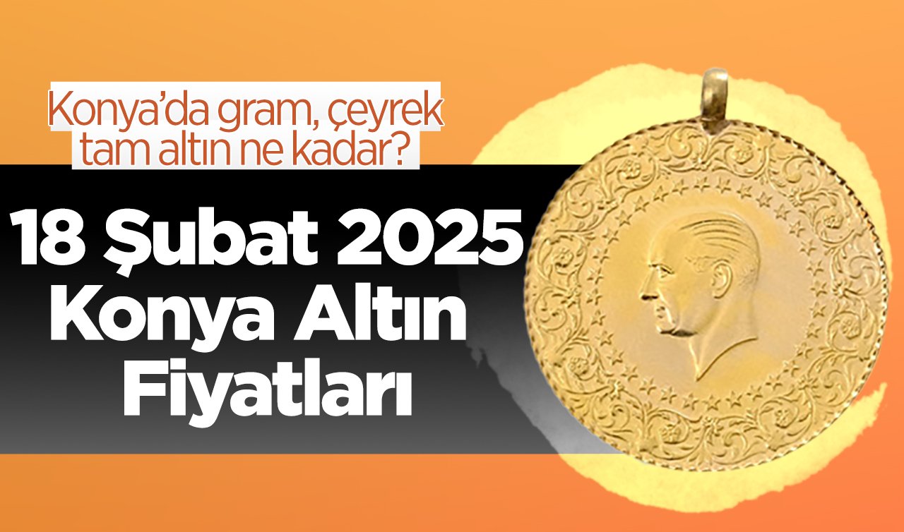 ALTIN FİYATLARI | Bugün Konya’da altın fiyatları: 18 Şubat 2025 Konya’da gram, çeyrek, tam altın ne kadar? Gram altın güne nasıl başladı? Canlı altın fiyatları 