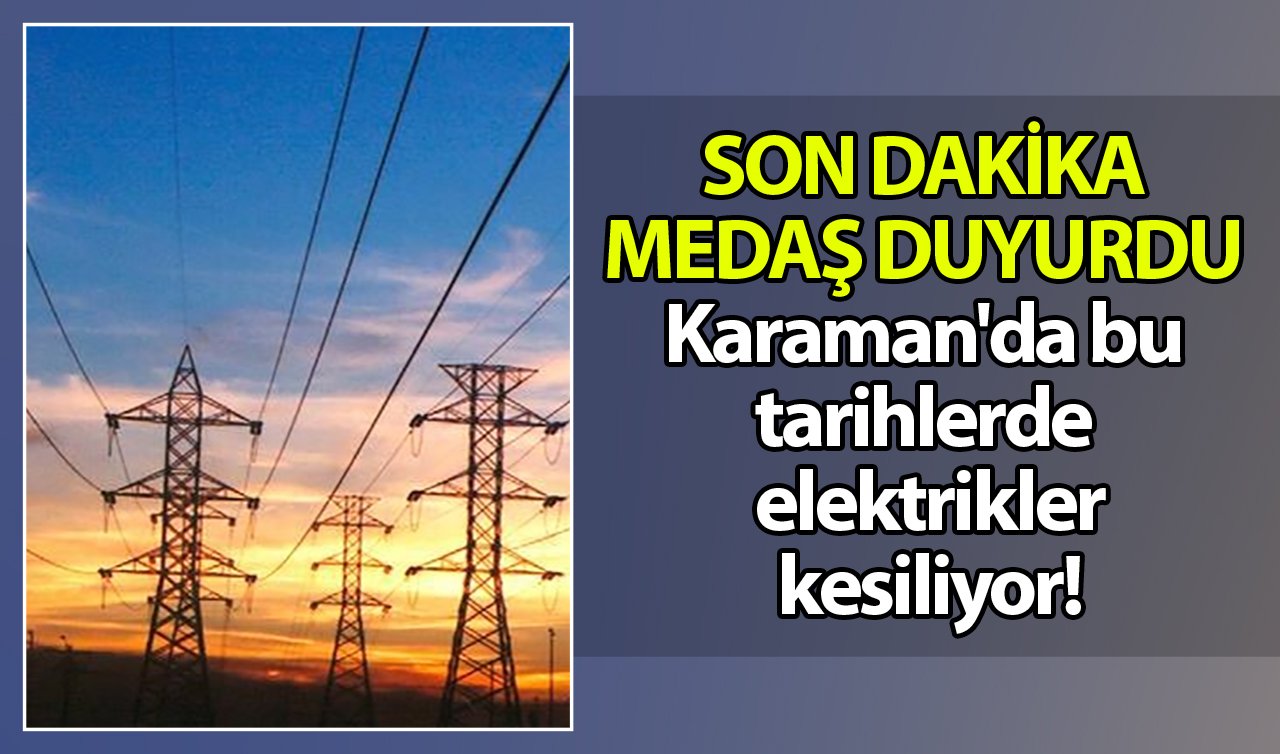 SON DAKİKA MEDAŞ DUYURDU | Karaman’da bu tarihlere dikkat! Saatlerce elektrikler gelmeyecek