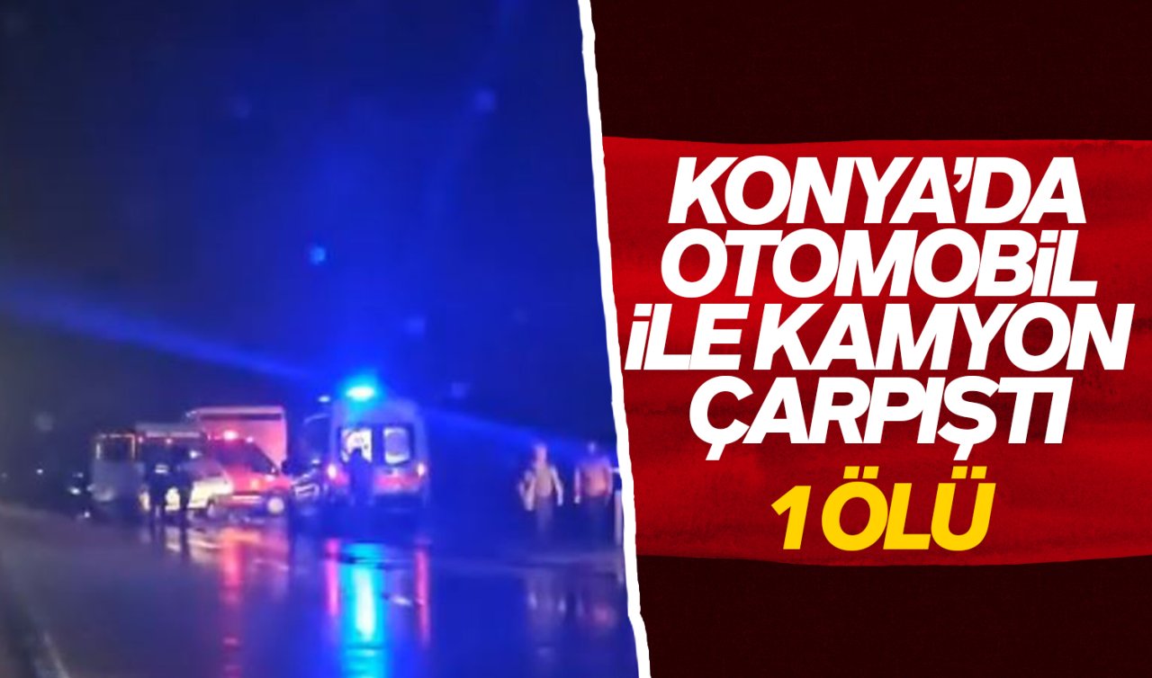 Konya’da otomobil ile kamyon çarpıştı: 1 ölü