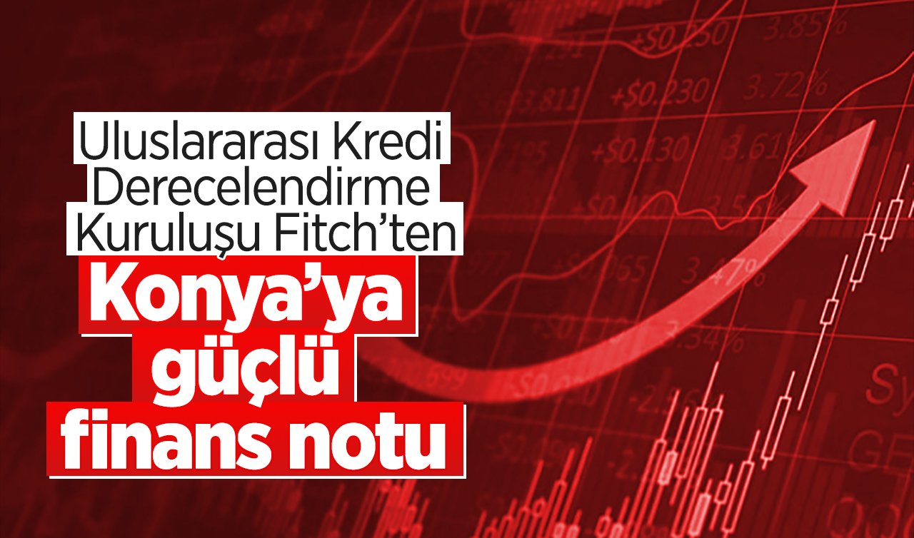 Uluslararası Kredi Derecelendirme Kuruluşu Fitch’ten Konya’ya güçlü finans notu