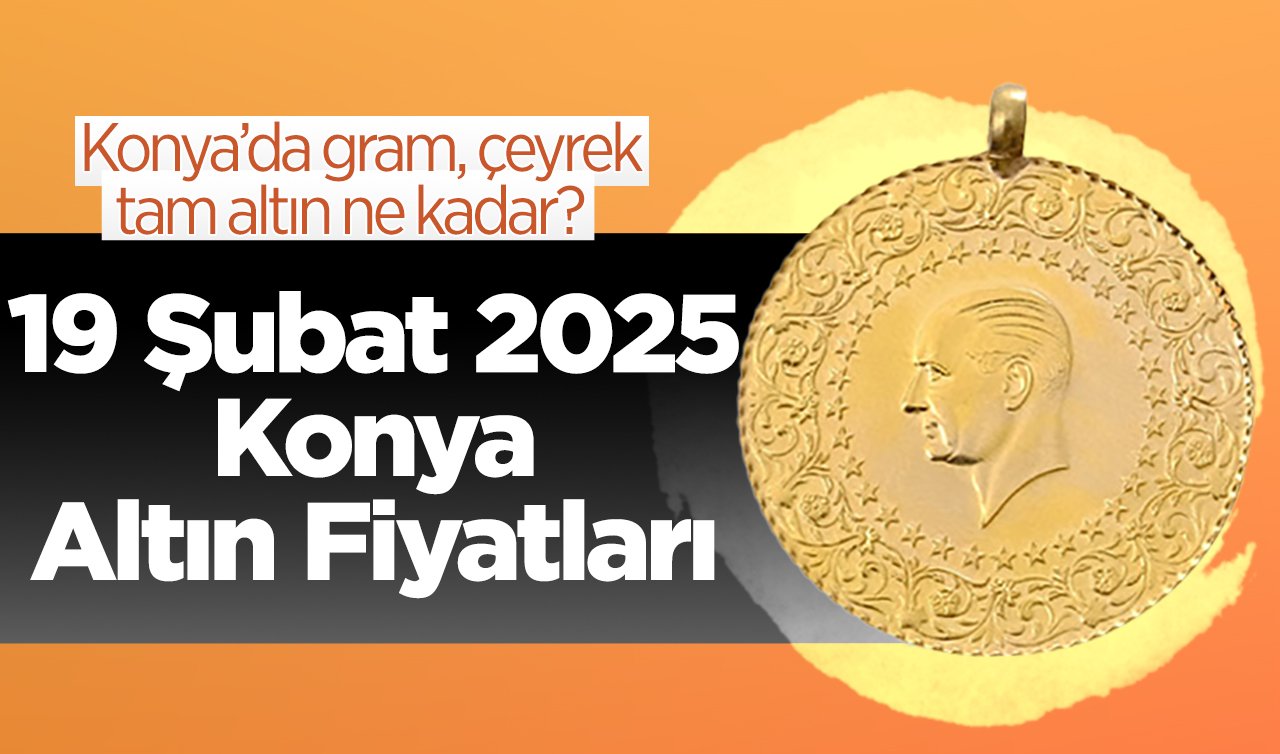 ALTIN FİYATLARI | Bugün Konya’da altın fiyatları: 19 Şubat 2025 Konya’da gram, çeyrek, tam altın ne kadar? Gram altın güne nasıl başladı? Canlı altın fiyatları 