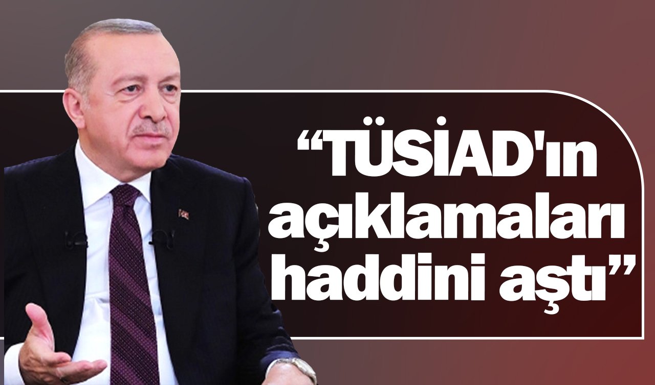 Cumhurbaşkanı Erdoğan: TÜSİAD açıklamasıyla haddini aştı