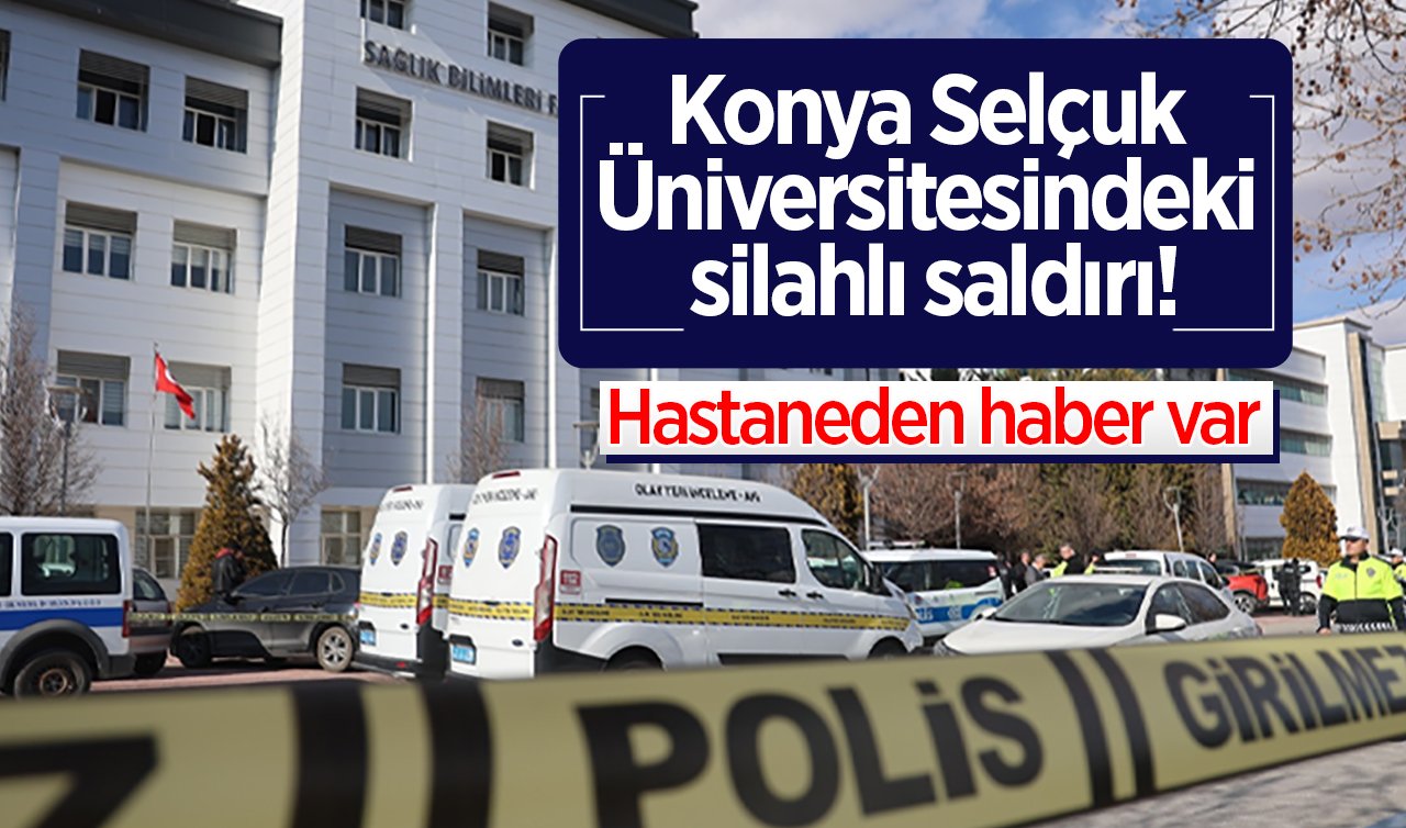 Konya Selçuk Üniversitesindeki silahlı saldırı! Hastaneden haber var