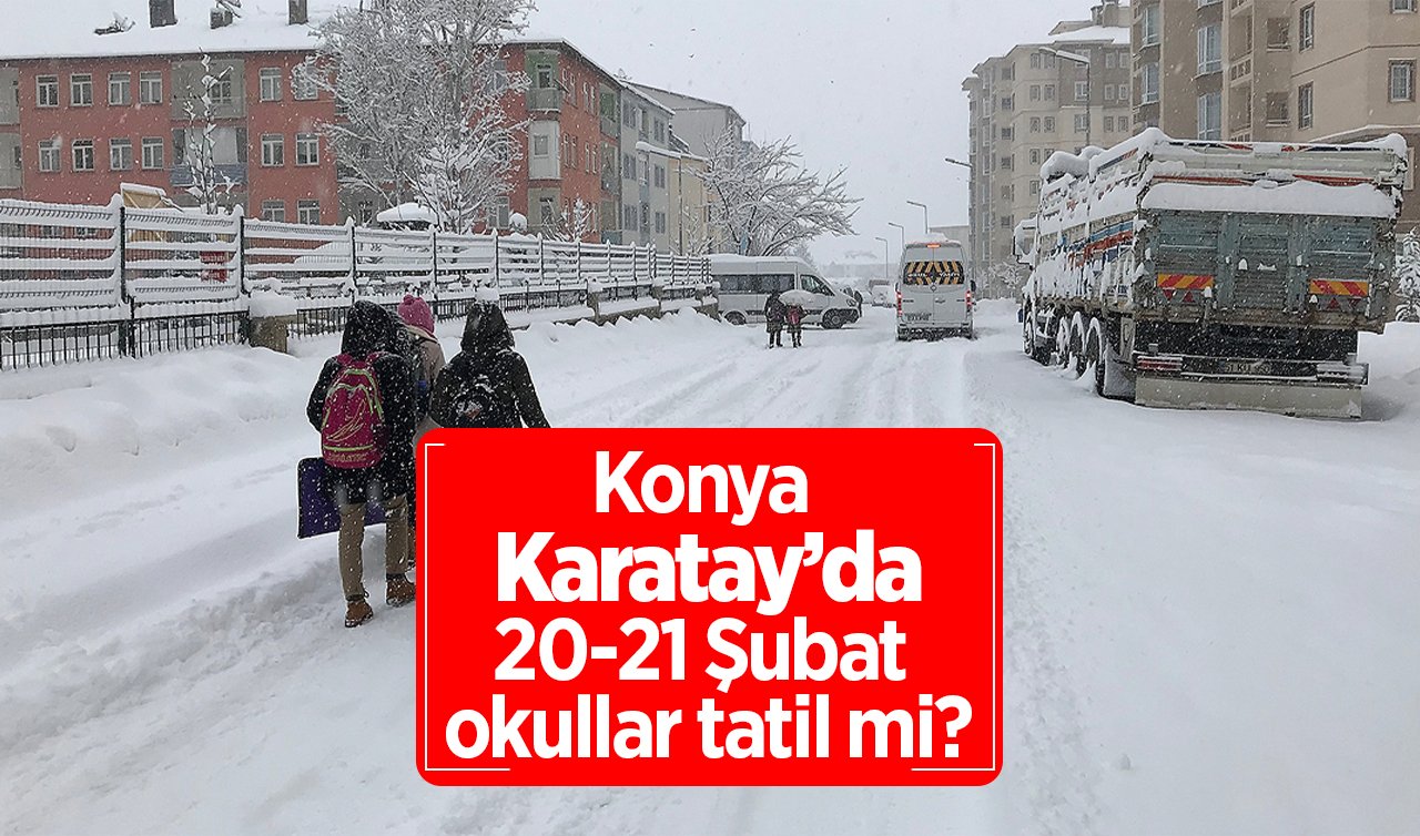 Konya Karatay’da okullar tatil mi, açıklama geldi mi? Konya Valiliği Duyurdu! Karatay’da 20-21 Şubat okullar var mı?