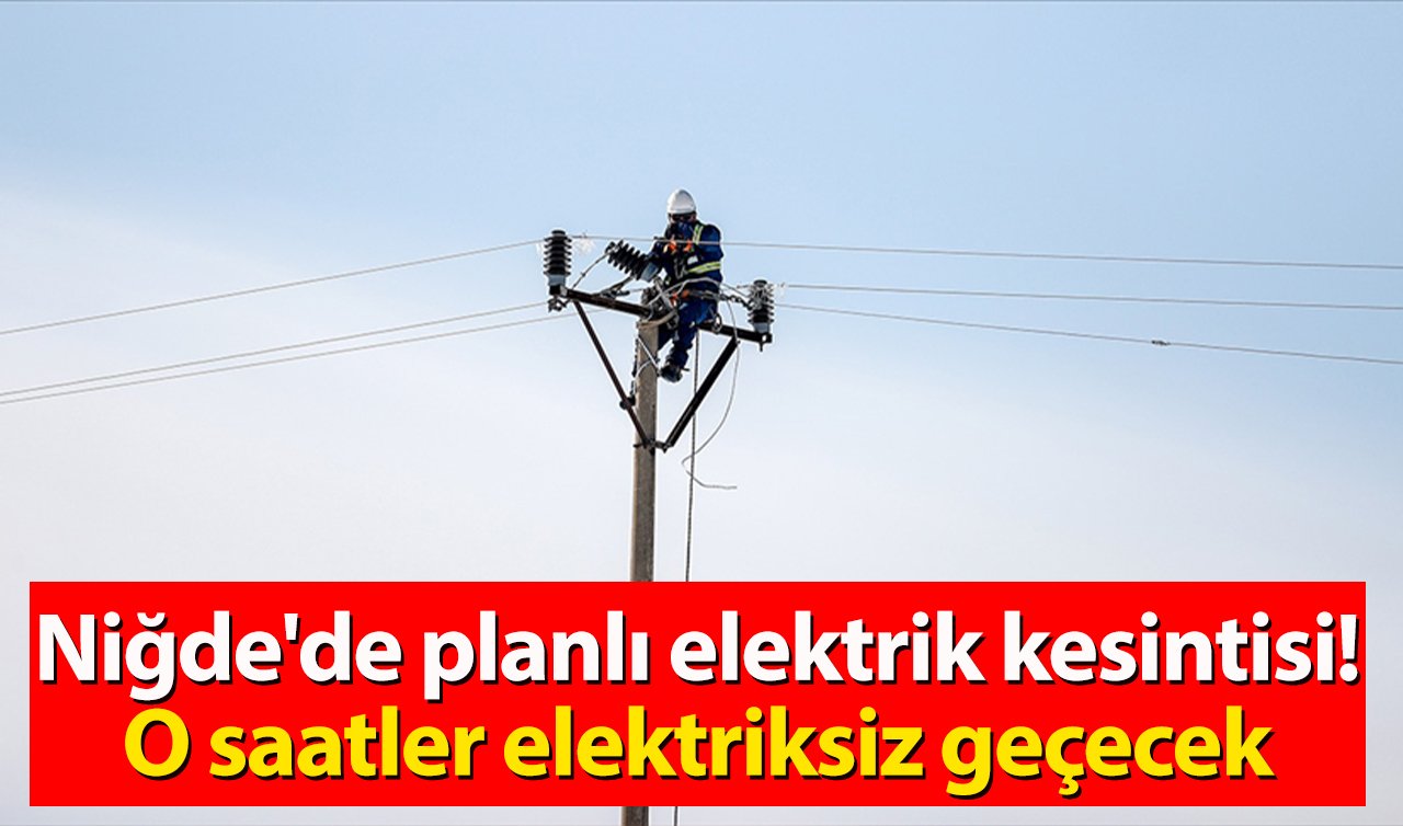 MEDAŞ DUYURDU | Niğde’de planlı elektrik kesintisi! O saatler elektriksiz geçecek