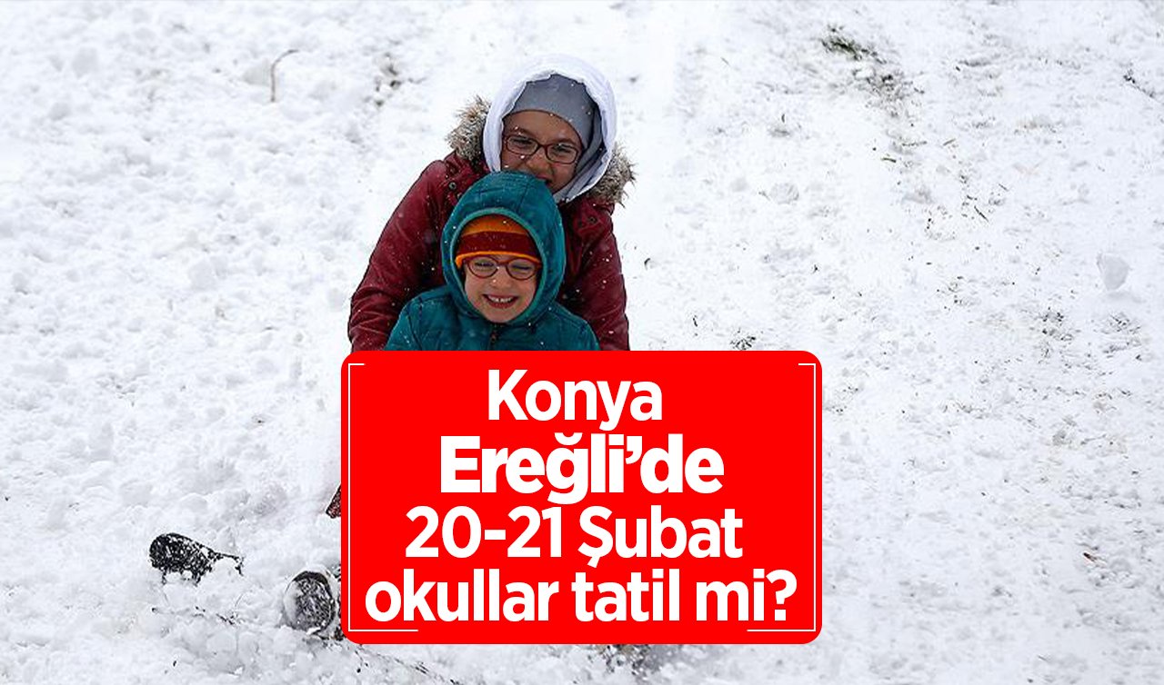 Konya Ereğli’de okullar tatil mi, açıklama geldi mi? Konya Valiliği Duyurdu! Ereğli’de 20-21 Şubat okullar var mı?