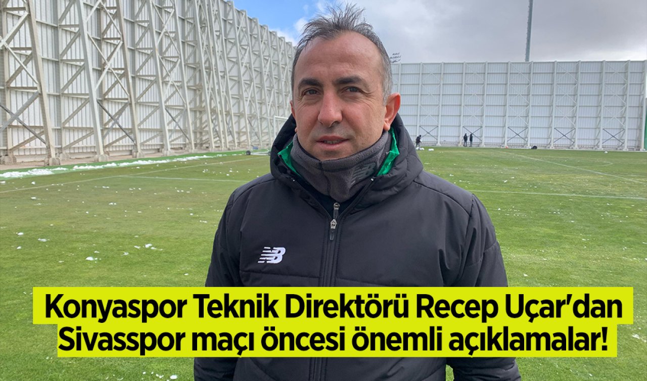 Konyaspor Teknik Direktörü Recep Uçar’dan Sivasspor maçı öncesi önemli açıklamalar! 