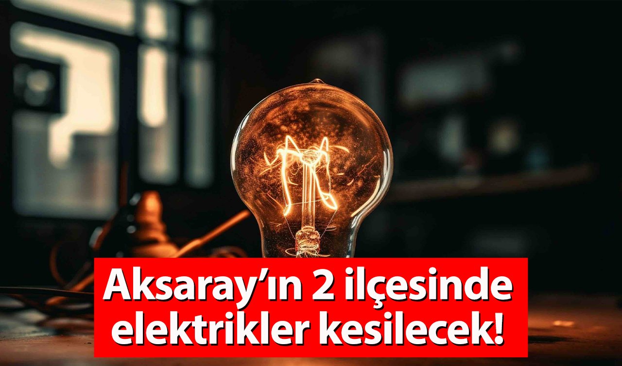 AKSARAY ELEKTRİK KESİNTİ LİSTESİ | MEDAŞ Aksaray’da elektriklerin kesileceğini duyurdu! İşte tarih ve saatler