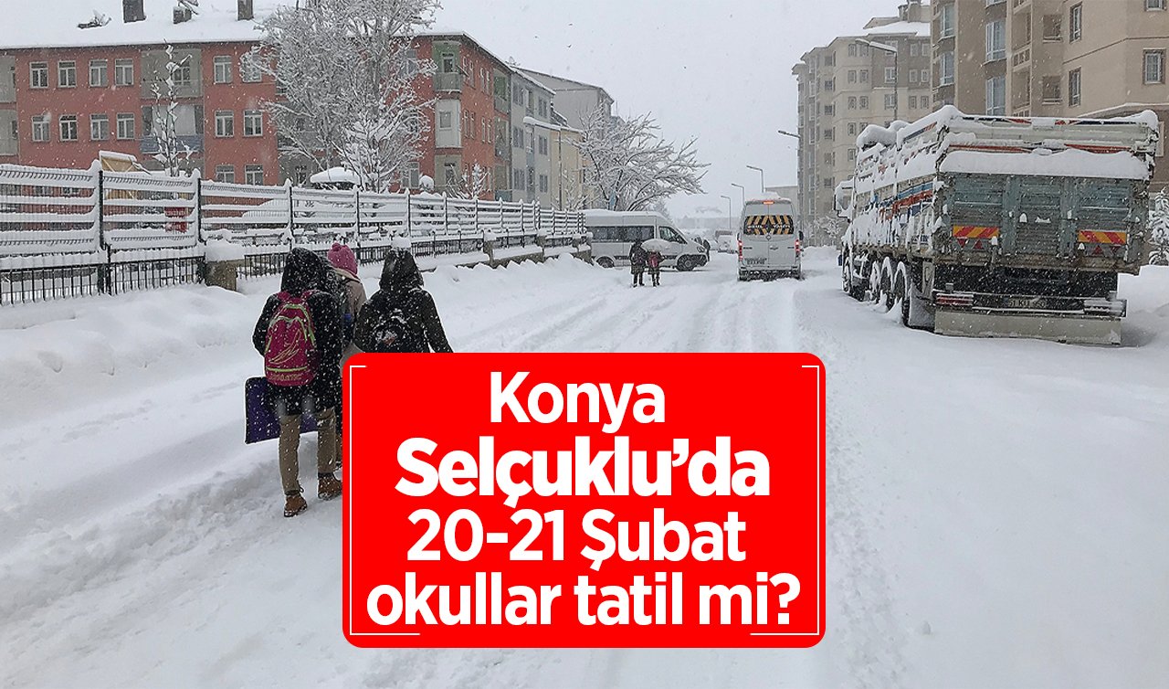 Konya Selçuklu’da Okullar Tatil Mi, Açıklama Geldi Mi? Konya Valiliği Duyurdu! Selçuklu’da 20-21 Şubat Okullar Var Mı?