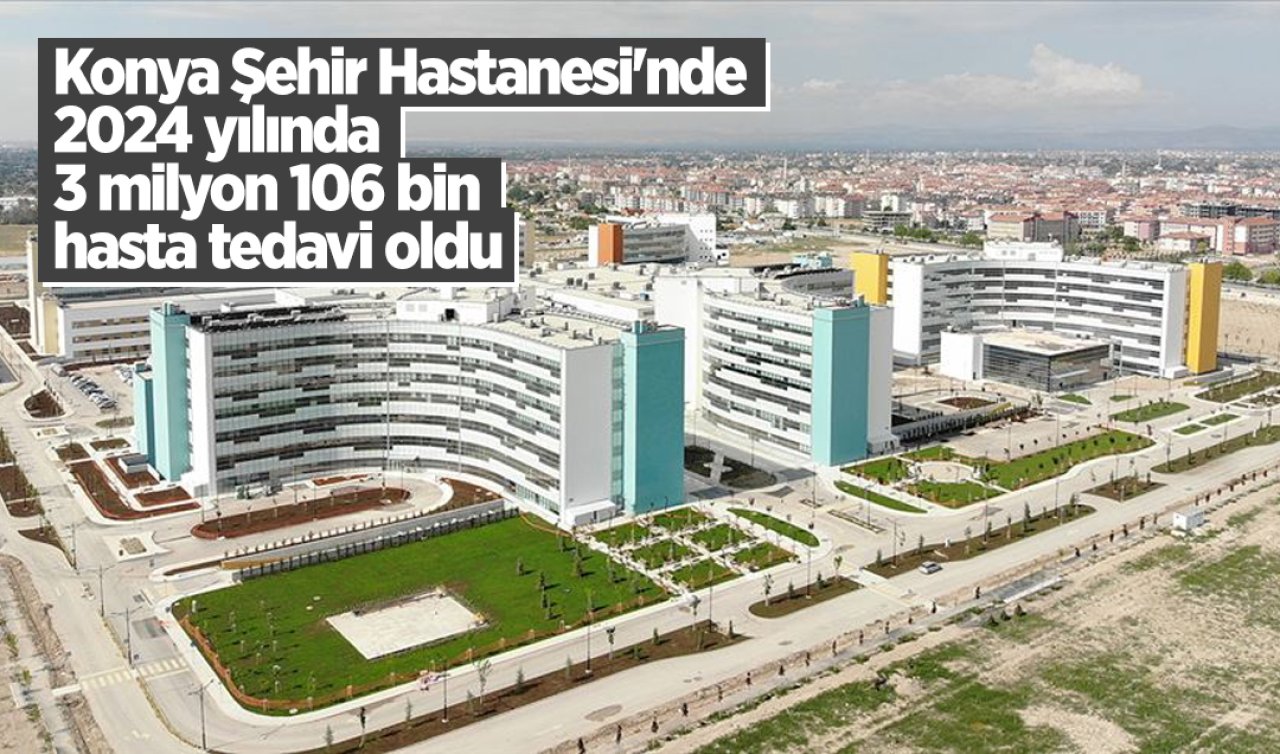 Konya Şehir Hastanesi’nde 2024 yılında 3 milyon 106 bin hasta tedavi oldu