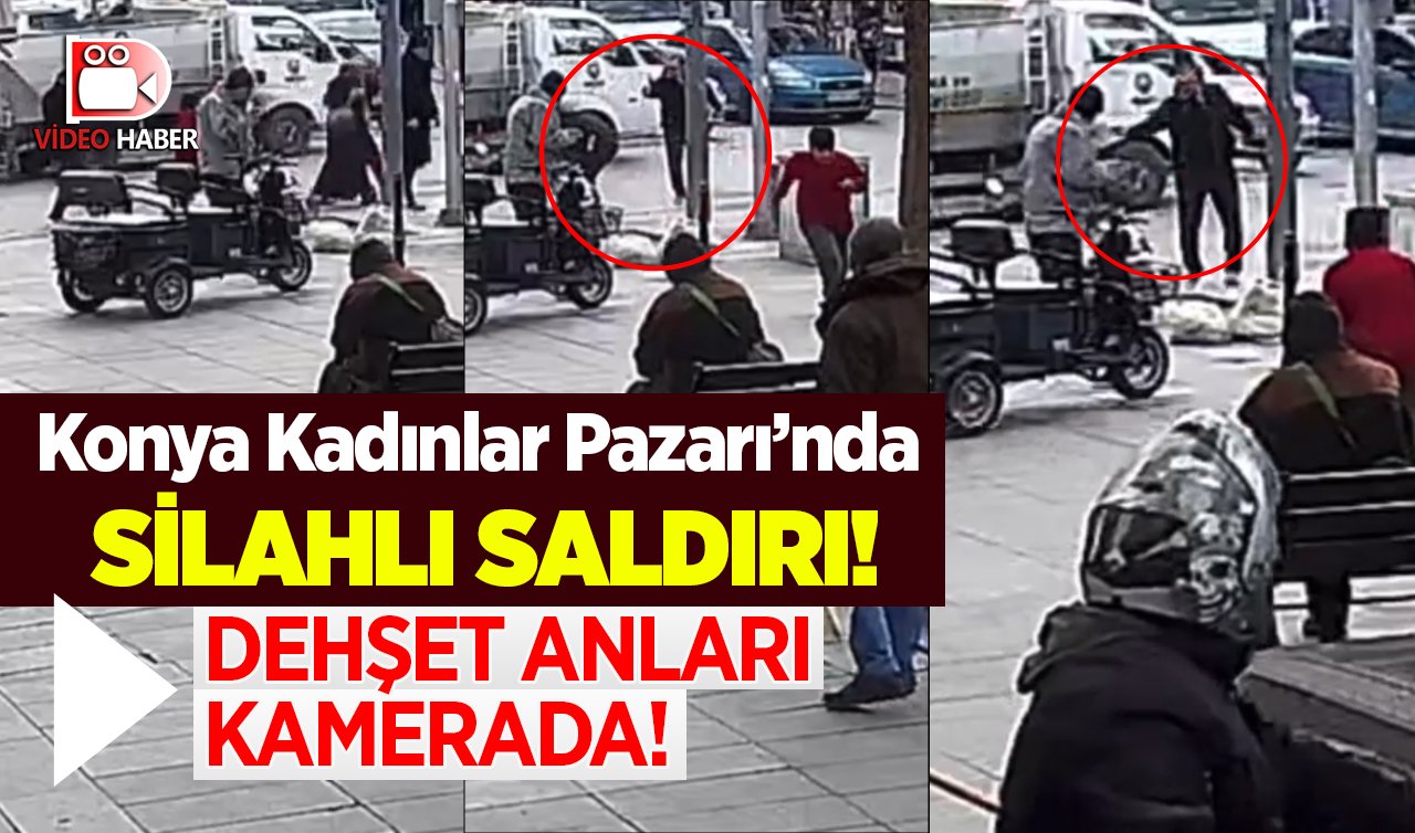 Konya Kadınlar Pazarı’nda silahlı saldırı! Dehşet anları kamerada