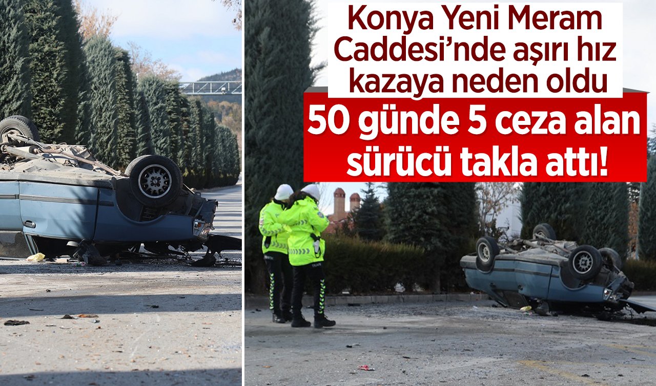 Konya Meram’da aşırı hız kazaya neden oldu: 50 günde 5 ceza alan sürücü takla attı!