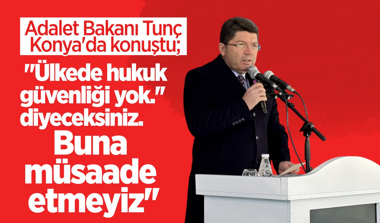 Adalet Bakanı Tunç Konya’da konuştu: “Ülkede hukuk güvenliği yok.’’ diyeceksiniz. Buna müsaade etmeyiz’’