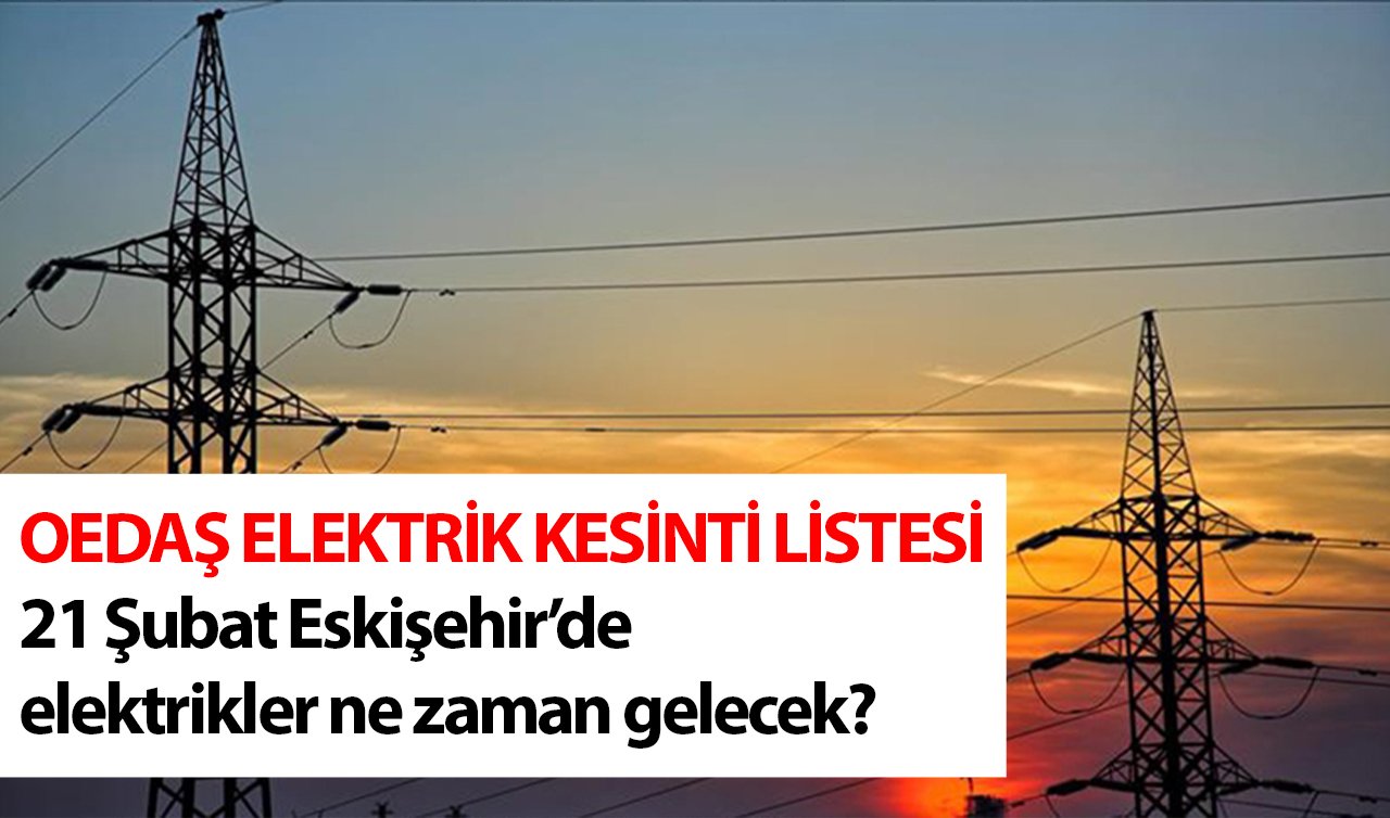 OEDAŞ DUYURDU | Eskişehir’in bu bölgelerinde elektrik kesintisi yaşanacak! 21 Şubat Eskişehir’de elektrikler ne zaman gelecek?