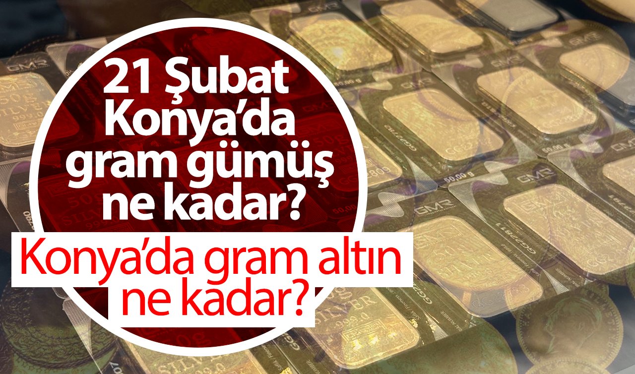 Konya’da gram altın ne kadar? 21 Şubat 2025 Konya’da gram gümüş ne kadar? 1 gr gümüş kaç TL?