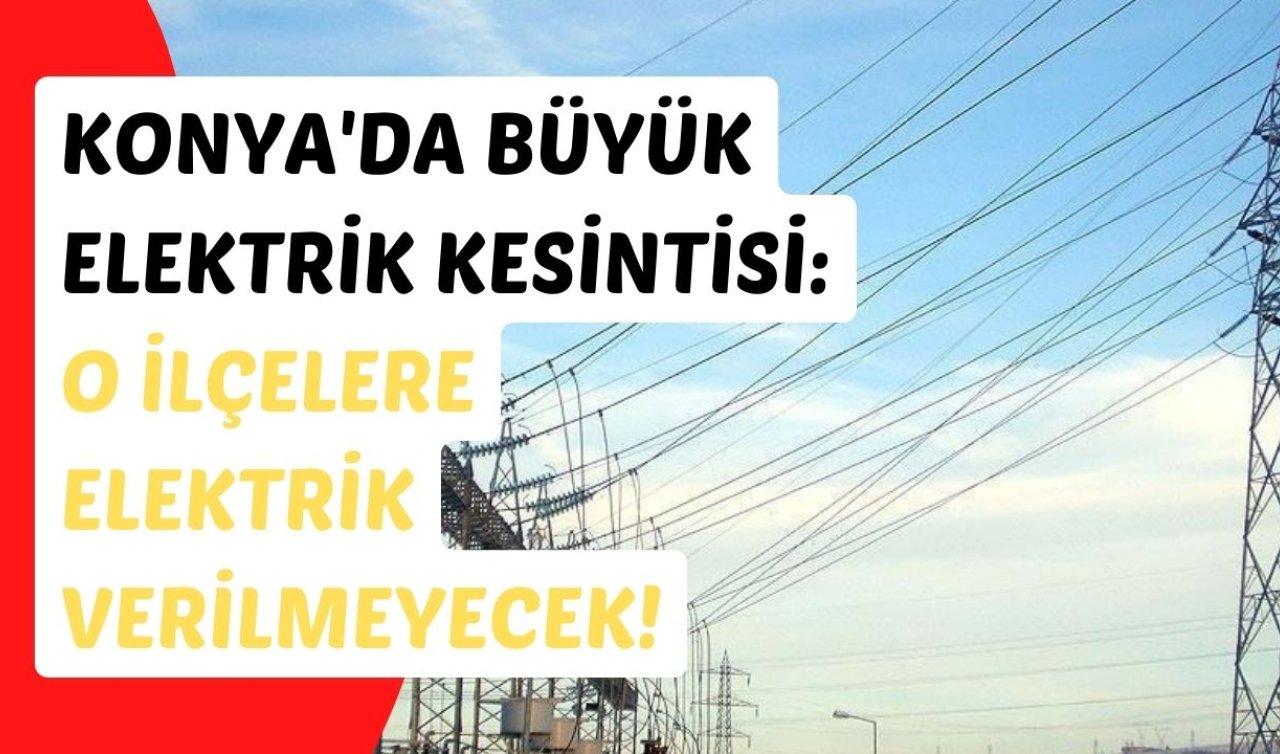 Konya’da büyük elektrik kesintisi: O ilçelere elektrik verilmeyecek! 21 Şubat Konya elektrik kesinti listesi