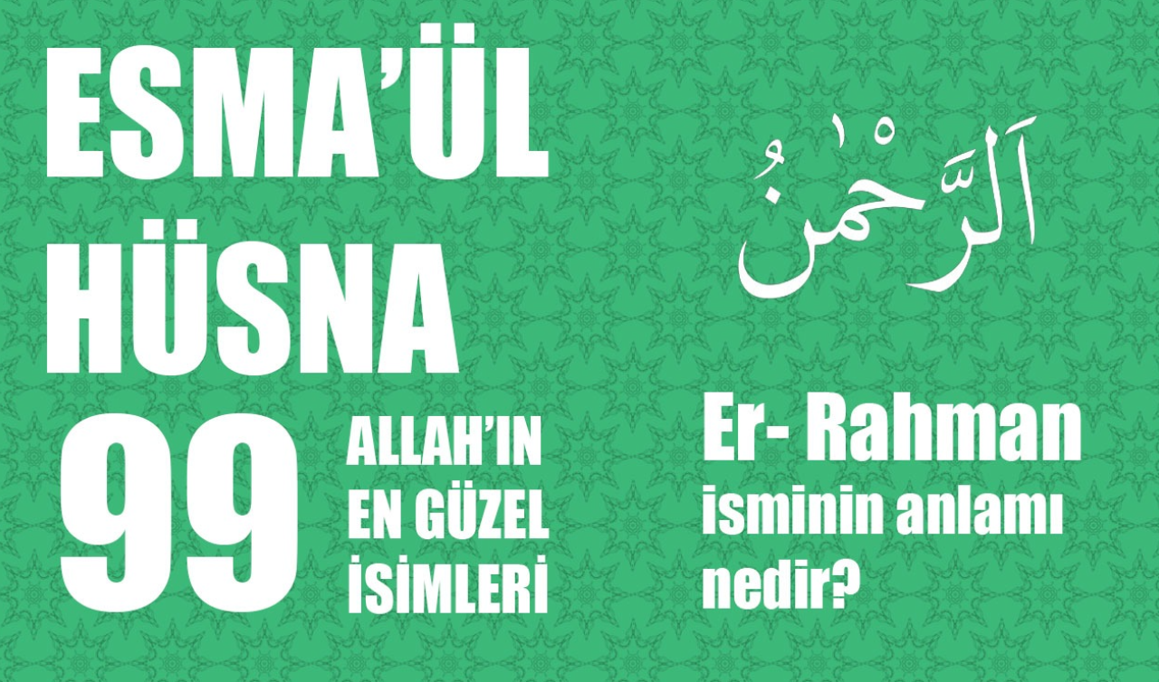 Er-Rahman Ne Demek? Er Rahman İsminin Türkçe Anlamı Ve Fazileti Nedir? Esma’ül Hüsna 99 İsim