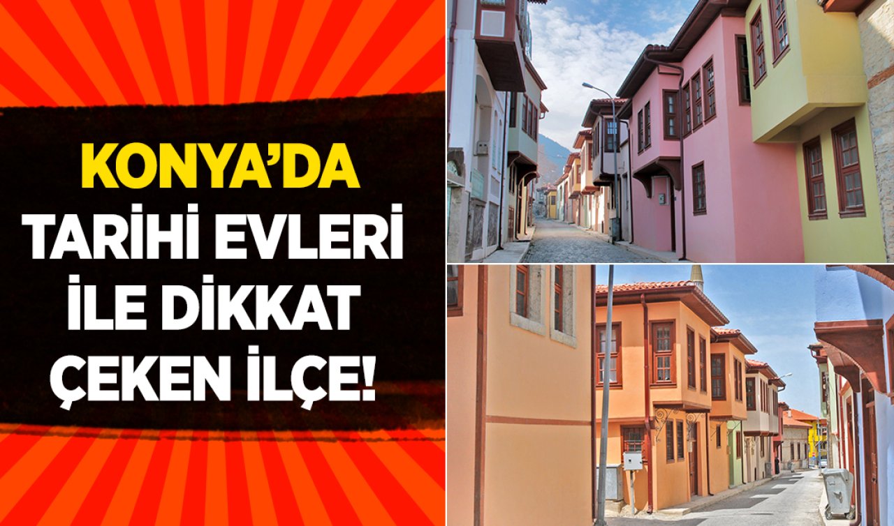 Konya’da tarihi evleri ile dikkat çeken ilçe!