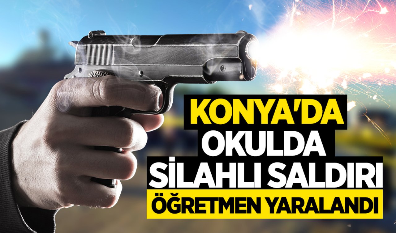 Konya’da okulda silahlı saldırı! Öğretmen yaralandı